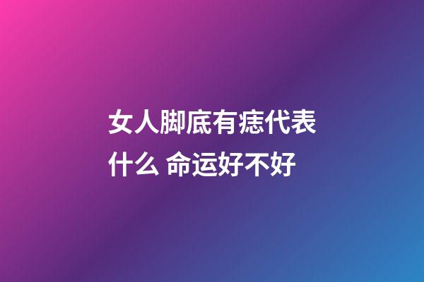 女人脚底有痣代表什么 命运好不好